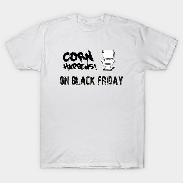 Corn Happens! - On Black Friday T-Shirt by Corn Happens!